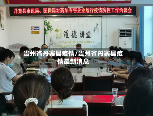贵州省丹寨县疫情/贵州省丹寨县疫情最新消息-第1张图片