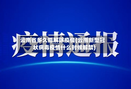云南省多久能解除疫情(云南新型冠状病毒疫情什么时候解禁)-第1张图片