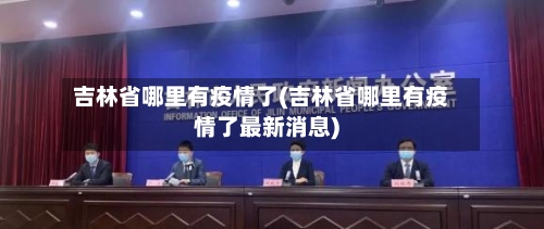 吉林省哪里有疫情了(吉林省哪里有疫情了最新消息)-第1张图片