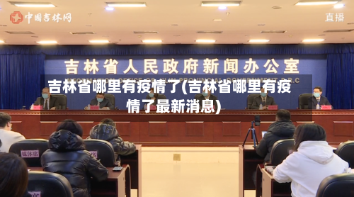 吉林省哪里有疫情了(吉林省哪里有疫情了最新消息)-第2张图片