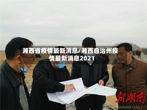 湘西省疫情最新消息/湘西自治州疫情最新消息2021-第1张图片