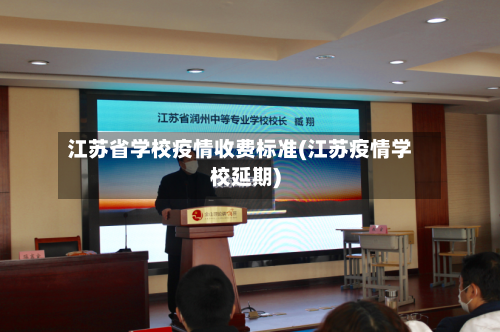 江苏省学校疫情收费标准(江苏疫情学校延期)-第2张图片