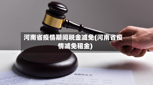 河南省疫情期间税金减免(河南省疫情减免租金)-第2张图片