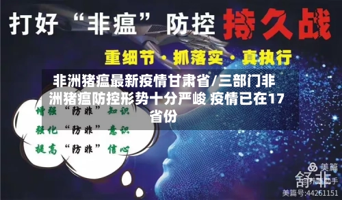 非洲猪瘟最新疫情甘肃省/三部门非洲猪瘟防控形势十分严峻 疫情已在17省份-第1张图片