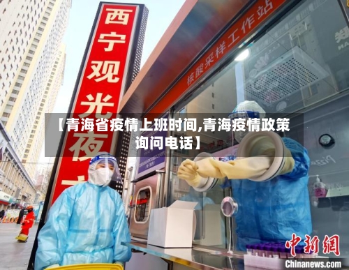 【青海省疫情上班时间,青海疫情政策询问电话】-第1张图片