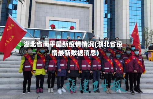 湖北省南平最新疫情情况(湖北省疫情最新数据消息)-第1张图片