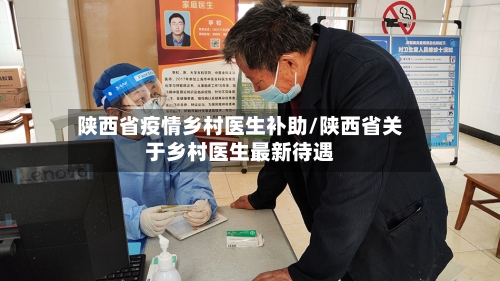 陕西省疫情乡村医生补助/陕西省关于乡村医生最新待遇-第3张图片