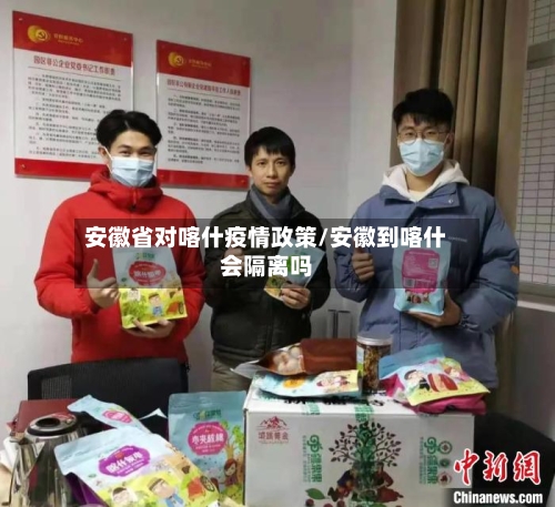 安徽省对喀什疫情政策/安徽到喀什会隔离吗-第1张图片