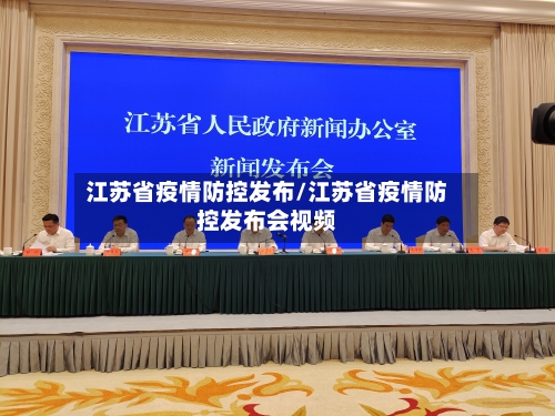 江苏省疫情防控发布/江苏省疫情防控发布会视频-第1张图片
