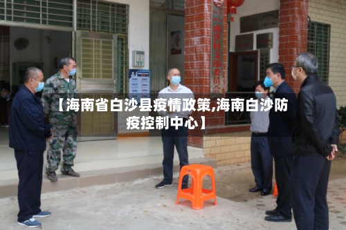 【海南省白沙县疫情政策,海南白沙防疫控制中心】-第2张图片