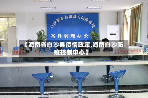 【海南省白沙县疫情政策,海南白沙防疫控制中心】-第1张图片