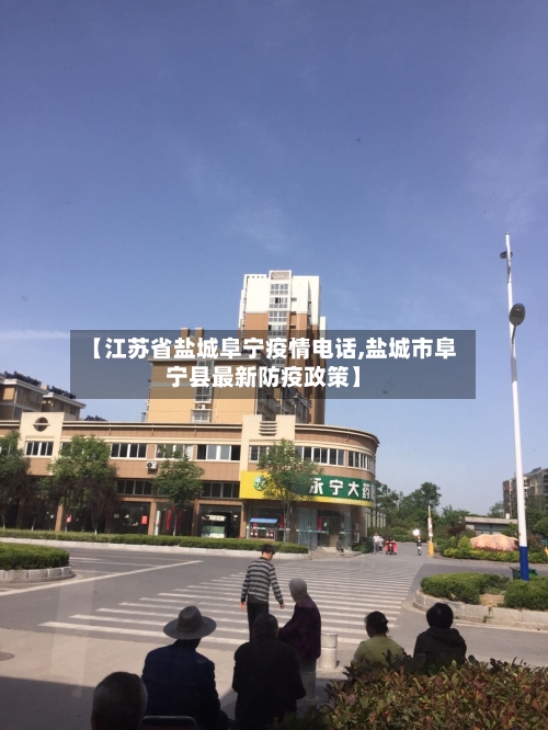【江苏省盐城阜宁疫情电话,盐城市阜宁县最新防疫政策】-第1张图片