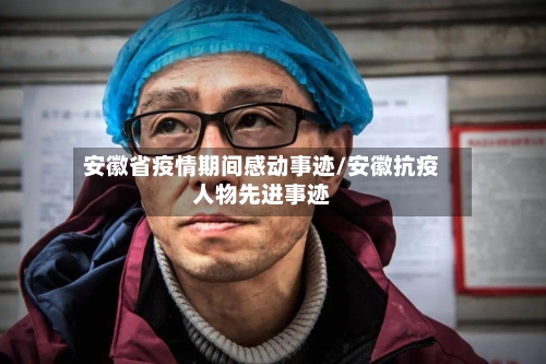 安徽省疫情期间感动事迹/安徽抗疫人物先进事迹-第2张图片