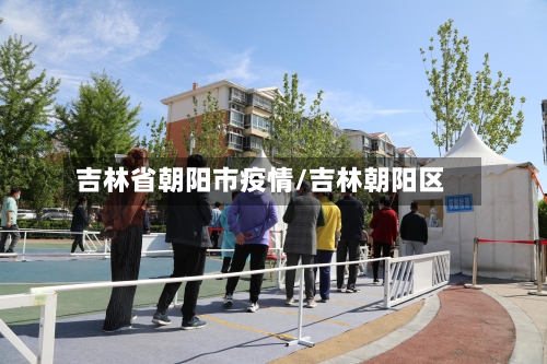 吉林省朝阳市疫情/吉林朝阳区-第1张图片