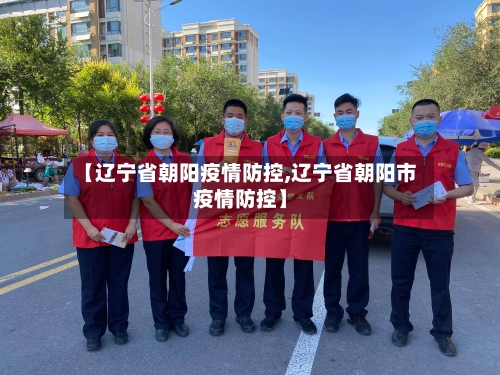 【辽宁省朝阳疫情防控,辽宁省朝阳市疫情防控】-第2张图片