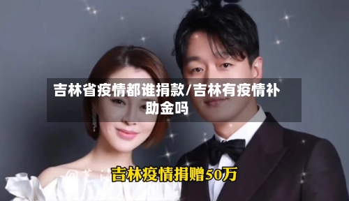 吉林省疫情都谁捐款/吉林有疫情补助金吗-第2张图片