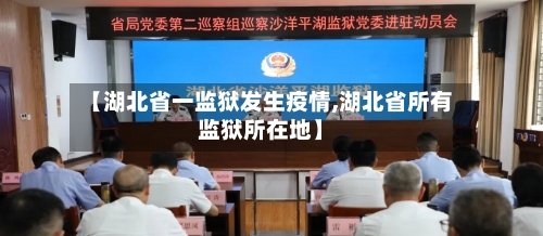 【湖北省一监狱发生疫情,湖北省所有监狱所在地】-第3张图片