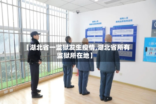 【湖北省一监狱发生疫情,湖北省所有监狱所在地】-第2张图片