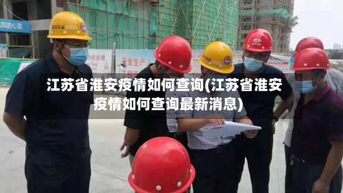 江苏省淮安疫情如何查询(江苏省淮安疫情如何查询最新消息)-第1张图片