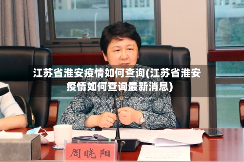 江苏省淮安疫情如何查询(江苏省淮安疫情如何查询最新消息)-第3张图片