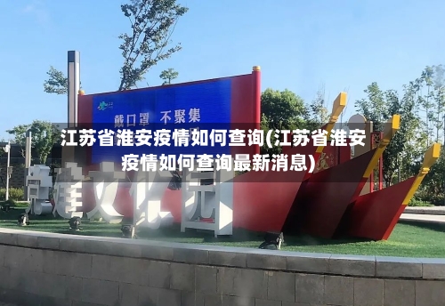 江苏省淮安疫情如何查询(江苏省淮安疫情如何查询最新消息)-第2张图片