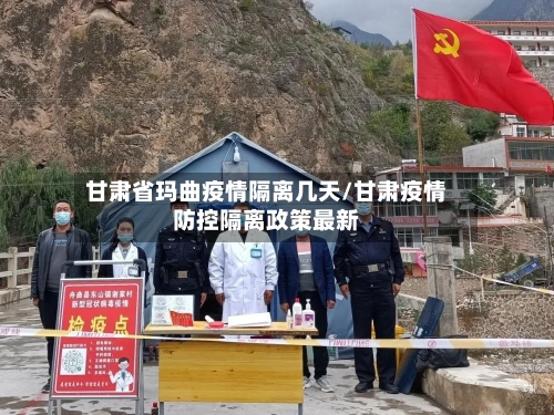 甘肃省玛曲疫情隔离几天/甘肃疫情防控隔离政策最新-第1张图片