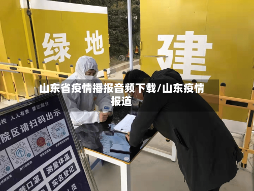 山东省疫情播报音频下载/山东疫情报道-第3张图片