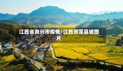 江西省资兴市疫情/江西资溪县城图片-第1张图片