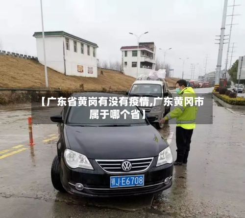 【广东省黄岗有没有疫情,广东黄冈市属于哪个省】-第1张图片