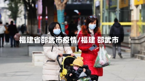 福建省邵武市疫情/福建 邵武市-第2张图片