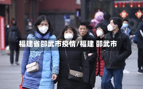 福建省邵武市疫情/福建 邵武市-第1张图片