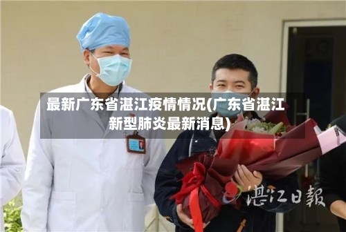 最新广东省湛江疫情情况(广东省湛江新型肺炎最新消息)-第1张图片