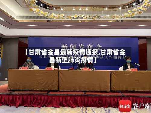 【甘肃省金昌最新疫情通报,甘肃省金昌新型肺炎疫情】-第1张图片