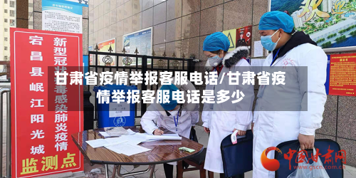 甘肃省疫情举报客服电话/甘肃省疫情举报客服电话是多少-第3张图片