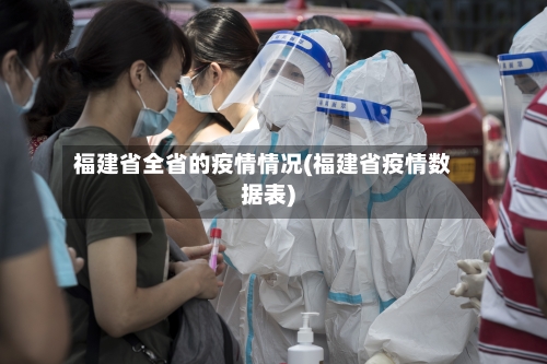 福建省全省的疫情情况(福建省疫情数据表)-第2张图片