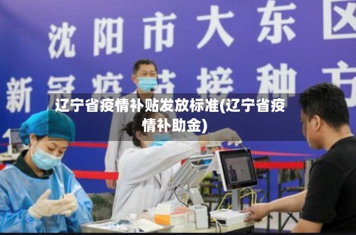 辽宁省疫情补贴发放标准(辽宁省疫情补助金)-第1张图片
