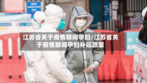 江苏省关于疫情期间孕妇/江苏省关于疫情期间孕妇补贴政策-第2张图片