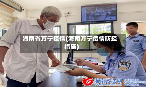 海南省万宁疫情(海南万宁疫情防控措施)-第1张图片