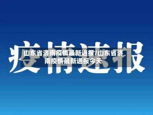 山东省济南疫情最新通报/山东省济南疫情最新通报今天-第1张图片