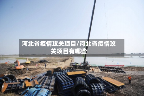 河北省疫情攻关项目/河北省疫情攻关项目有哪些-第1张图片
