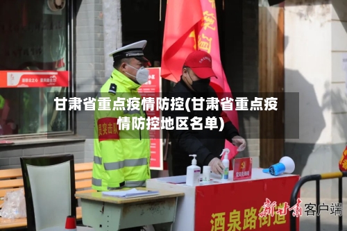 甘肃省重点疫情防控(甘肃省重点疫情防控地区名单)-第2张图片