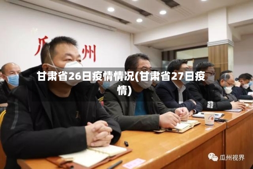 甘肃省26日疫情情况(甘肃省27日疫情)-第1张图片