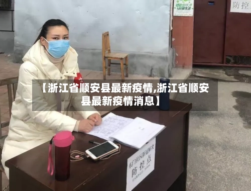 【浙江省顺安县最新疫情,浙江省顺安县最新疫情消息】-第1张图片