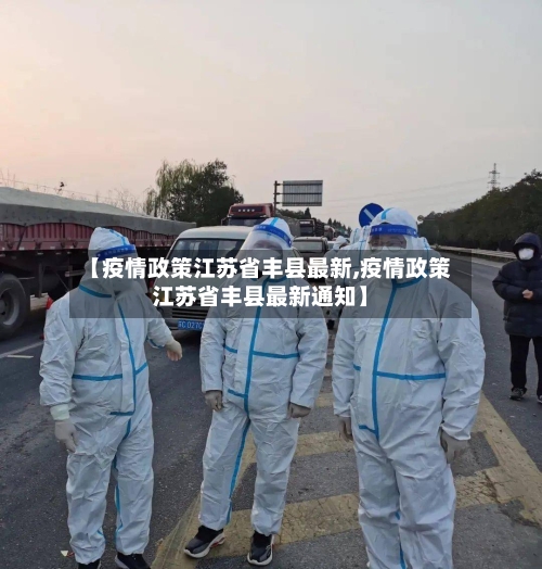 【疫情政策江苏省丰县最新,疫情政策江苏省丰县最新通知】-第2张图片