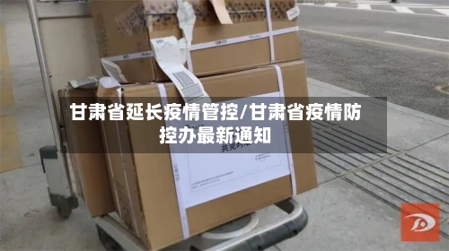 甘肃省延长疫情管控/甘肃省疫情防控办最新通知-第1张图片