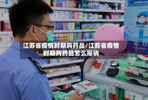 江苏省疫情时期购药品/江苏省疫情时期购药品怎么报销-第1张图片
