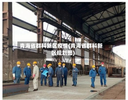 青海省群科新区疫情(青海省群科新区规划图)-第1张图片