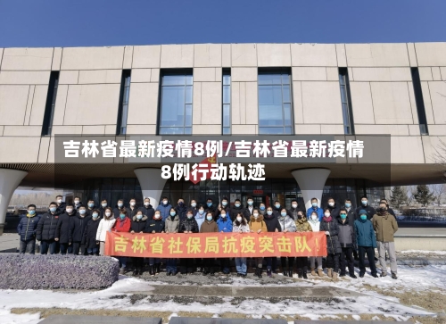 吉林省最新疫情8例/吉林省最新疫情8例行动轨迹-第1张图片