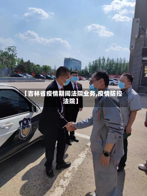 【吉林省疫情期间法院业务,疫情防控法院】-第1张图片