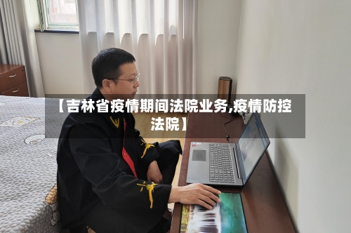 【吉林省疫情期间法院业务,疫情防控法院】-第3张图片